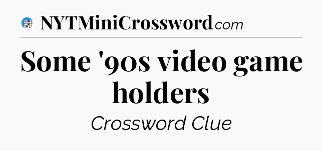Some '90s video game holders Crossword Clue