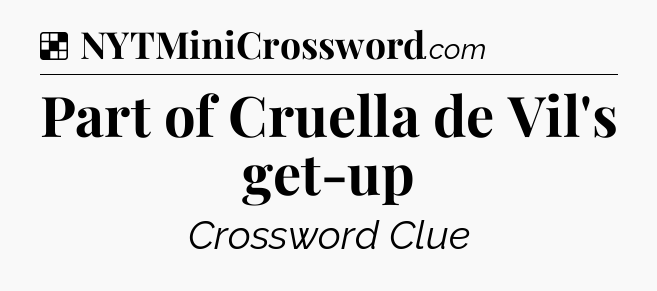 Solution: Part of Cruella de Vil's get-up - NYT Crossword