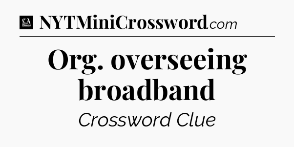 Org. overseeing broadband - LA Times Crossword