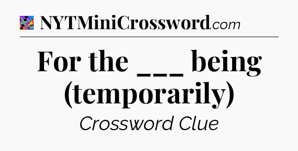 For the ___ being (temporarily) Crossword Clue