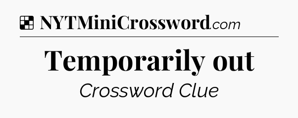 Solution: Temporarily out - NYT Crossword