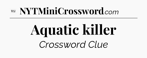 Aquatic killer - WSJ Crossword