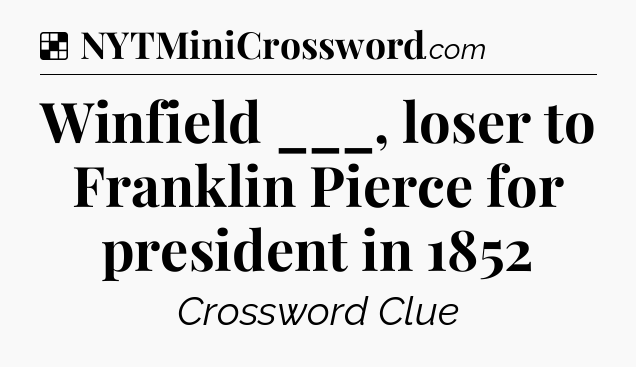 Solution: Winfield ___, loser to Franklin Pierce for president in 1852 - NYT Crossword