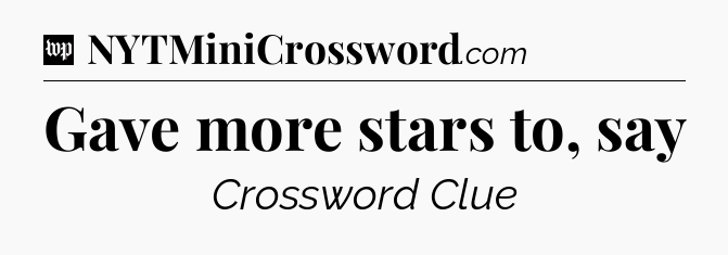 Gave more stars to, say Crossword Clue