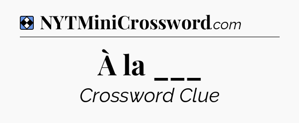 Solution: À la ___ - NYT Mini Crossword