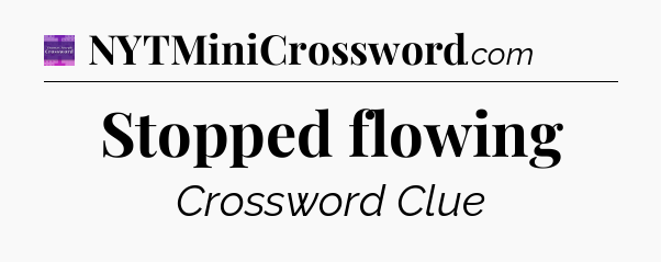 Stopped flowing - Thomas Joseph Crossword