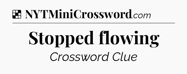 Solution: Stopped flowing - NYT Crossword