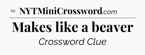 Makes like a beaver - WSJ Crossword