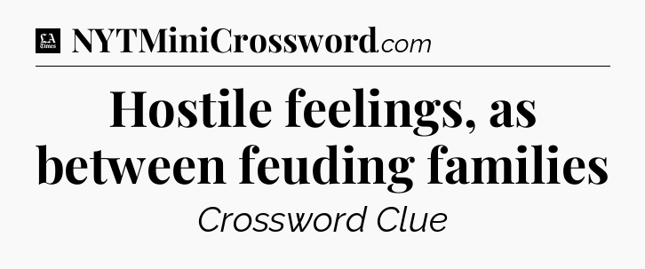 Hostile feelings, as between feuding families - LA Times Crossword