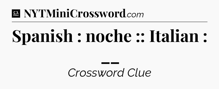 Spanish : noche :: Italian : __ - LA Times Crossword