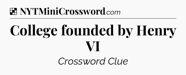 Solution: College founded by Henry VI - NYT Crossword