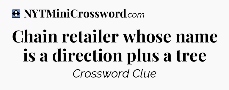 Solution: Chain retailer whose name is a direction plus a tree - NYT Mini Crossword