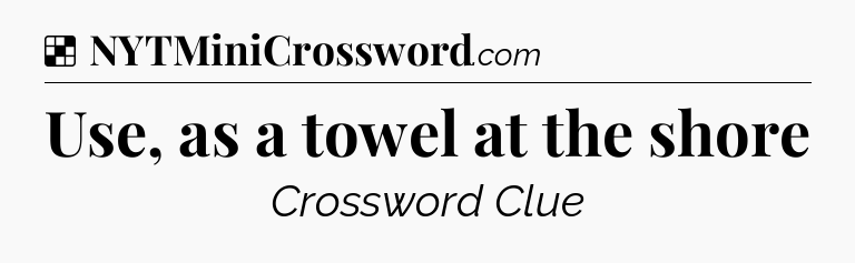 Solution: Use, as a towel at the shore - NYT Crossword