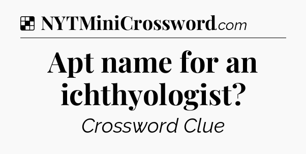 Solution: Apt name for an ichthyologist - NYT Crossword