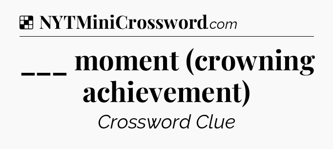 Solution: ___ moment (crowning achievement) - NYT Crossword