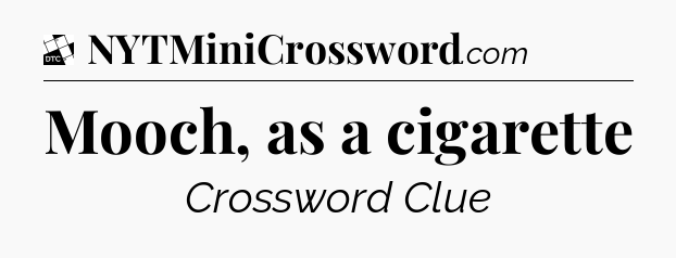 Mooch, as a cigarette - Daily Themed Classic Crossword