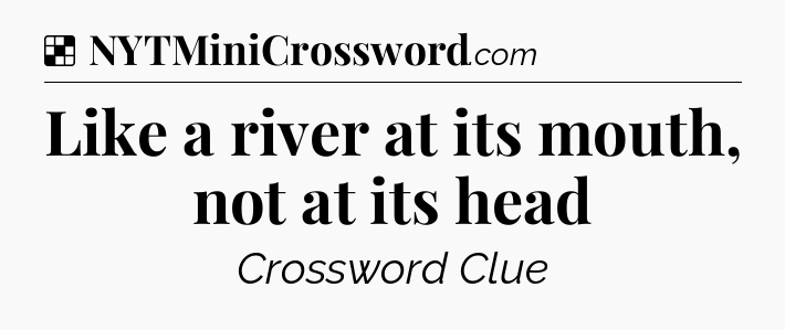 Solution: Like a river at its mouth, not at its head - NYT Crossword