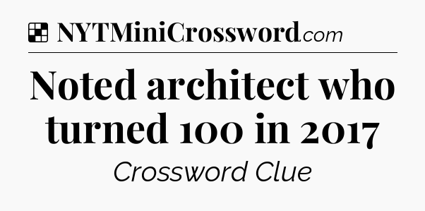 Solution: Noted architect who turned 100 in 2017 - NYT Crossword