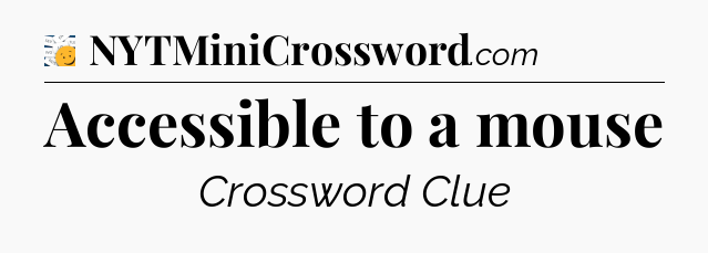 Accessible to a mouse - 7 Little Words