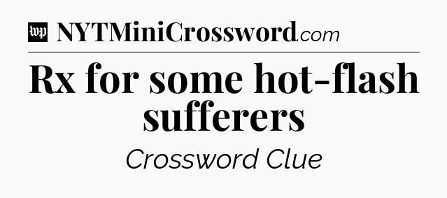 Rx for some hot-flash sufferers Crossword Clue