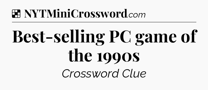 Solution: Best-selling PC game of the 1990s - NYT Crossword