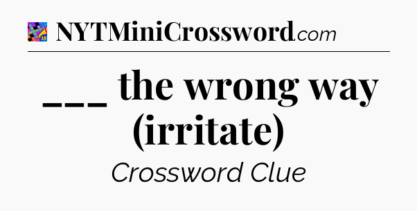 ___ the wrong way (irritate) Crossword Clue