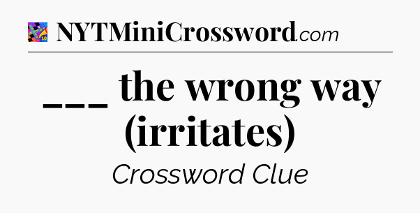 ___ the wrong way (irritates) Crossword Clue