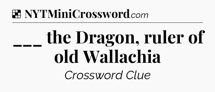Solution: ___ the Dragon, ruler of old Wallachia - NYT Crossword