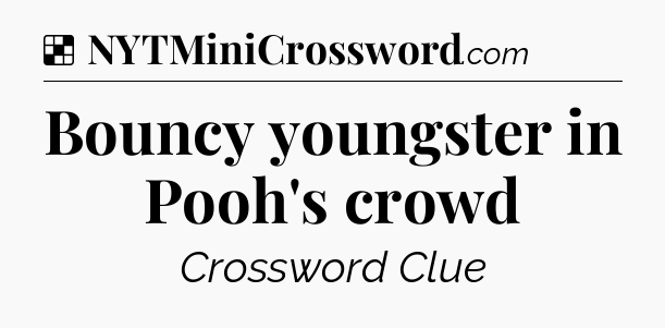 Solution: Bouncy youngster in Pooh's crowd - NYT Crossword