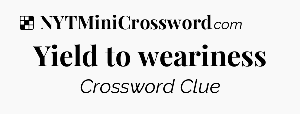 Solution: Yield to weariness - NYT Crossword