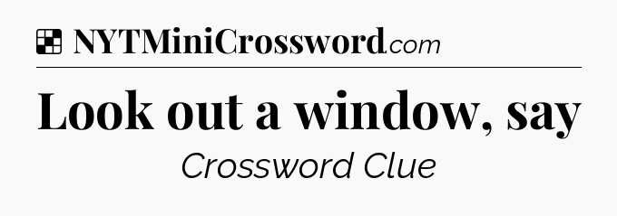 Solution: Look out a window, say - NYT Crossword
