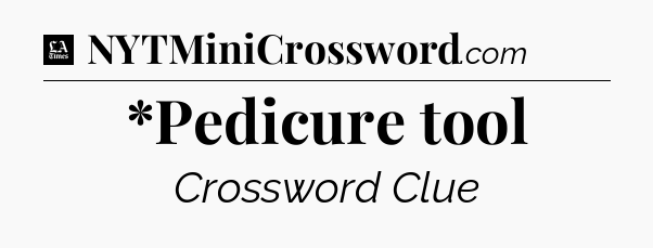 *Pedicure tool - LA Times Crossword