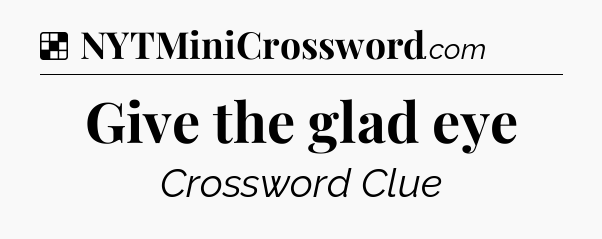 Solution: Give the glad eye - NYT Crossword