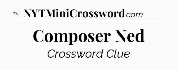 Composer Ned - WSJ Crossword