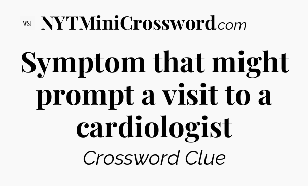 Symptom that might prompt a visit to a cardiologist - WSJ Crossword