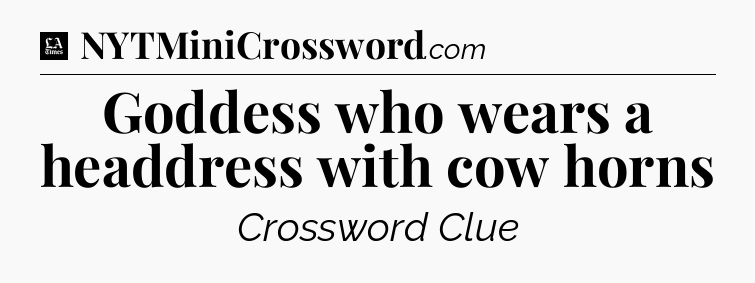 Goddess who wears a headdress with cow horns - LA Times Crossword