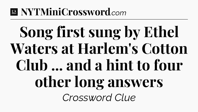 Song first sung by Ethel Waters at Harlem's Cotton Club ... and a hint to four other long answers - LA Times Crossword