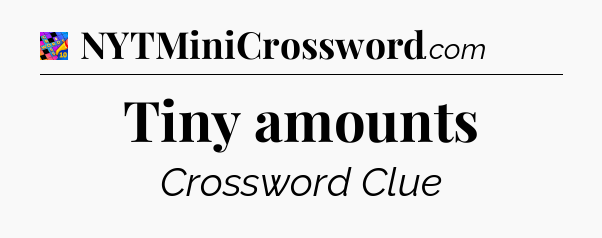 Tiny amounts Crossword Clue