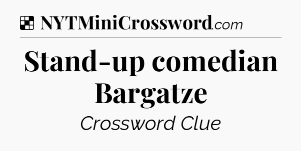 Solution: Stand-up comedian Bargatze - NYT Crossword