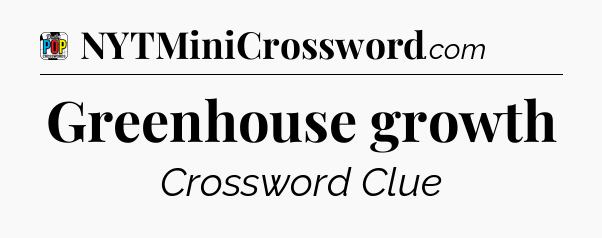 Greenhouse growth Crossword Clue