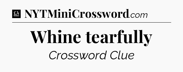 Whine tearfully - LA Times Crossword