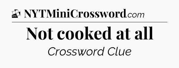 Not cooked at all - Daily Themed Classic Crossword