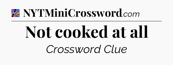 Not cooked at all Crossword Clue