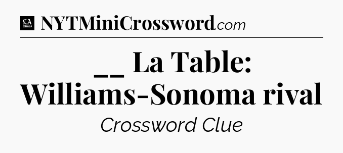 __ La Table: Williams-Sonoma rival - LA Times Crossword