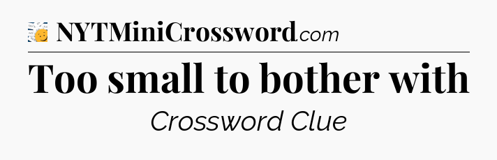 Too small to bother with - 7 Little Words