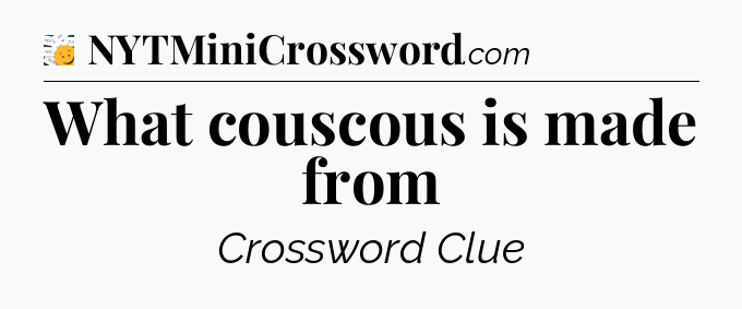 What couscous is made from - 7 Little Words