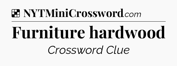 Solution: Furniture hardwood - NYT Crossword