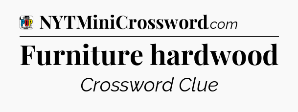 Furniture hardwood Crossword Clue