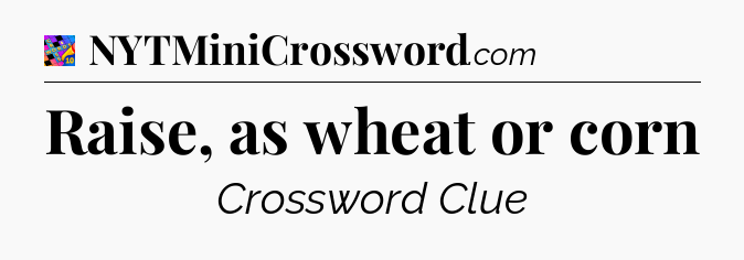 Raise, as wheat or corn Crossword Clue