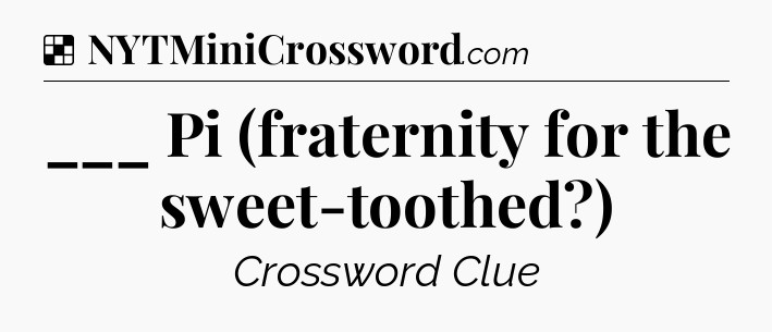Solution: ___ Pi (fraternity for the sweet-toothed?) - NYT Crossword